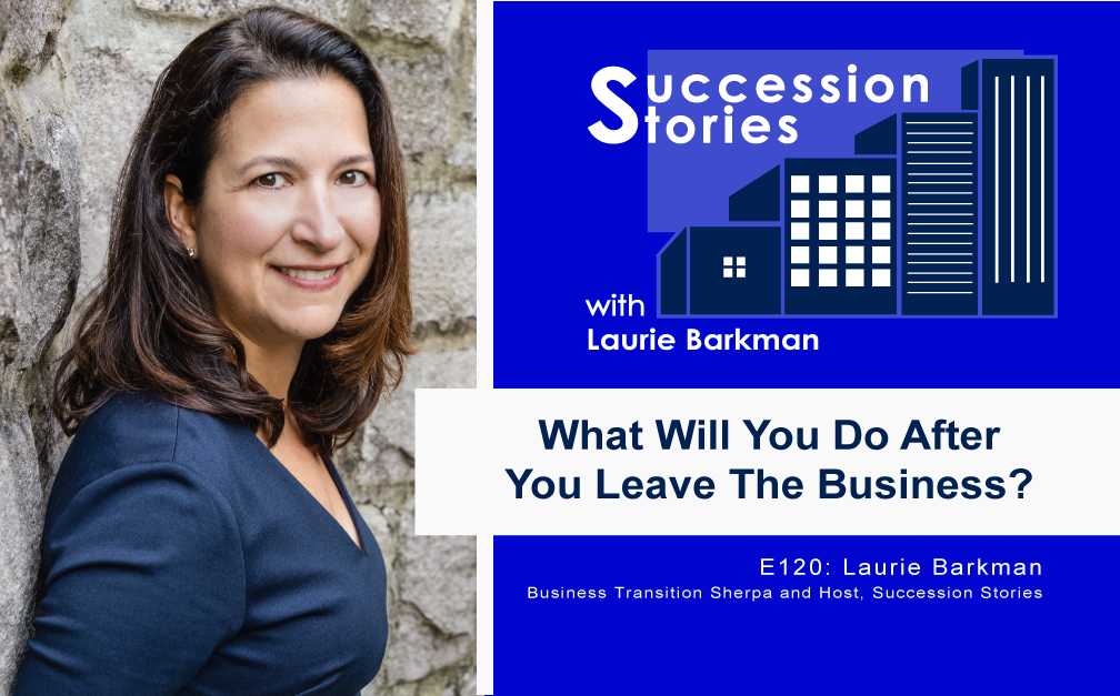 120 Succession Stories Podcast Laurie Barkman Business Transition Sherpa and Host Succession Stories