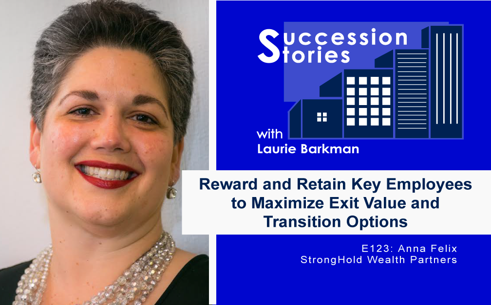 Reward and Retain Key Employees to Maximize Exit Value and Transition Options, Anna Felix StrongHold Wealth Partners Succession Stories Podcast