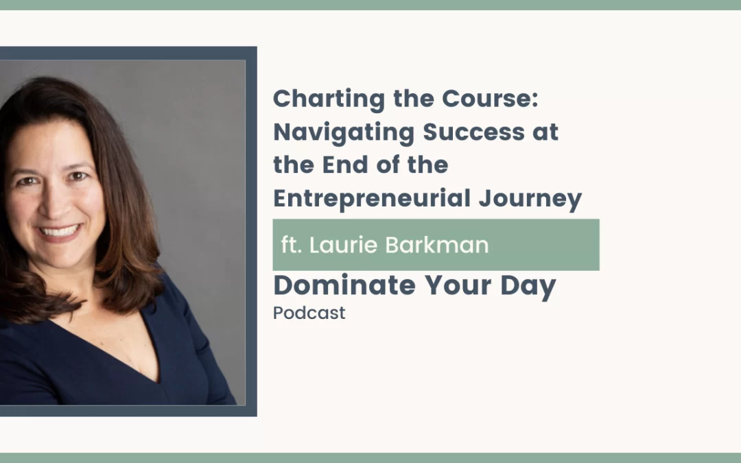 Charting the Course: Navigating Success at the End of the Entrepreneurial Journey, Laurie Barkman on Dominate Your Day