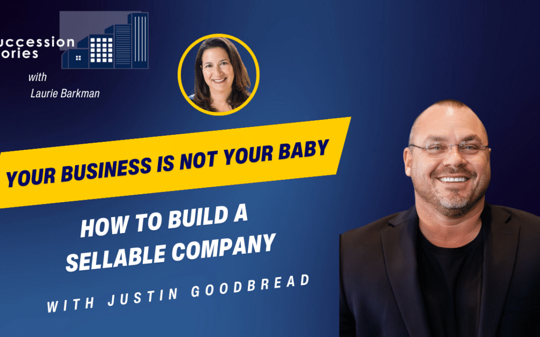 Your Business is Not Your Baby: How to Build a Sellable Company